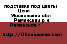 подставки под цветы › Цена ­ 3 490 - Московская обл., Раменский р-н, Раменское г.  »    